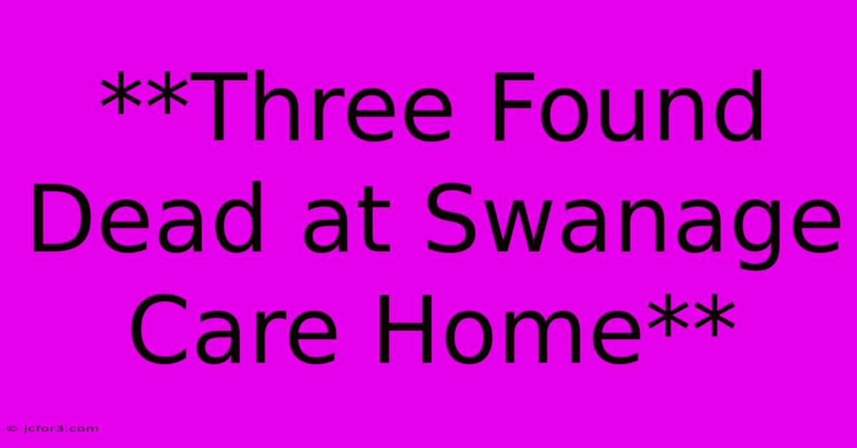 **Three Found Dead At Swanage Care Home**