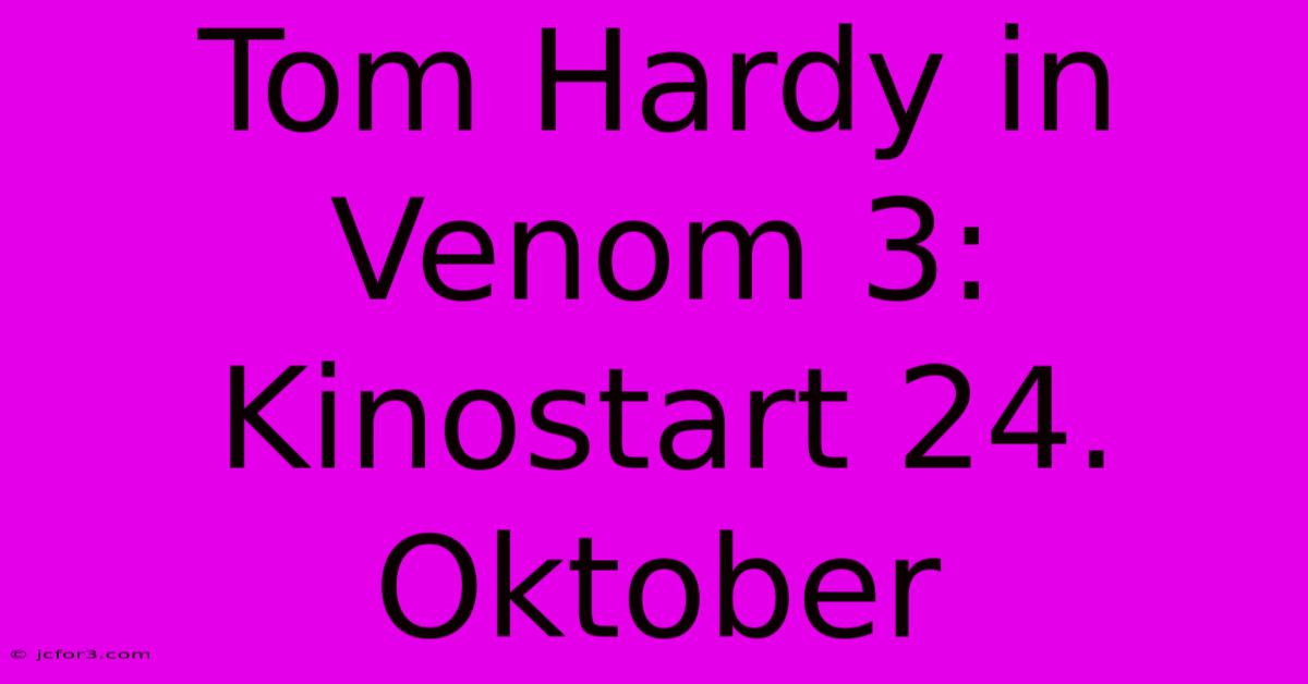 Tom Hardy In Venom 3: Kinostart 24. Oktober