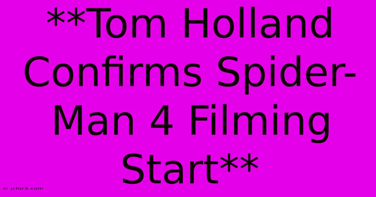 **Tom Holland Confirms Spider-Man 4 Filming Start** 