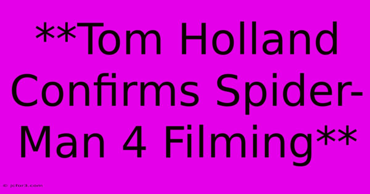 **Tom Holland Confirms Spider-Man 4 Filming**