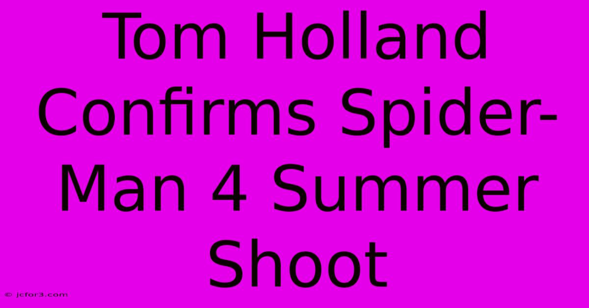 Tom Holland Confirms Spider-Man 4 Summer Shoot