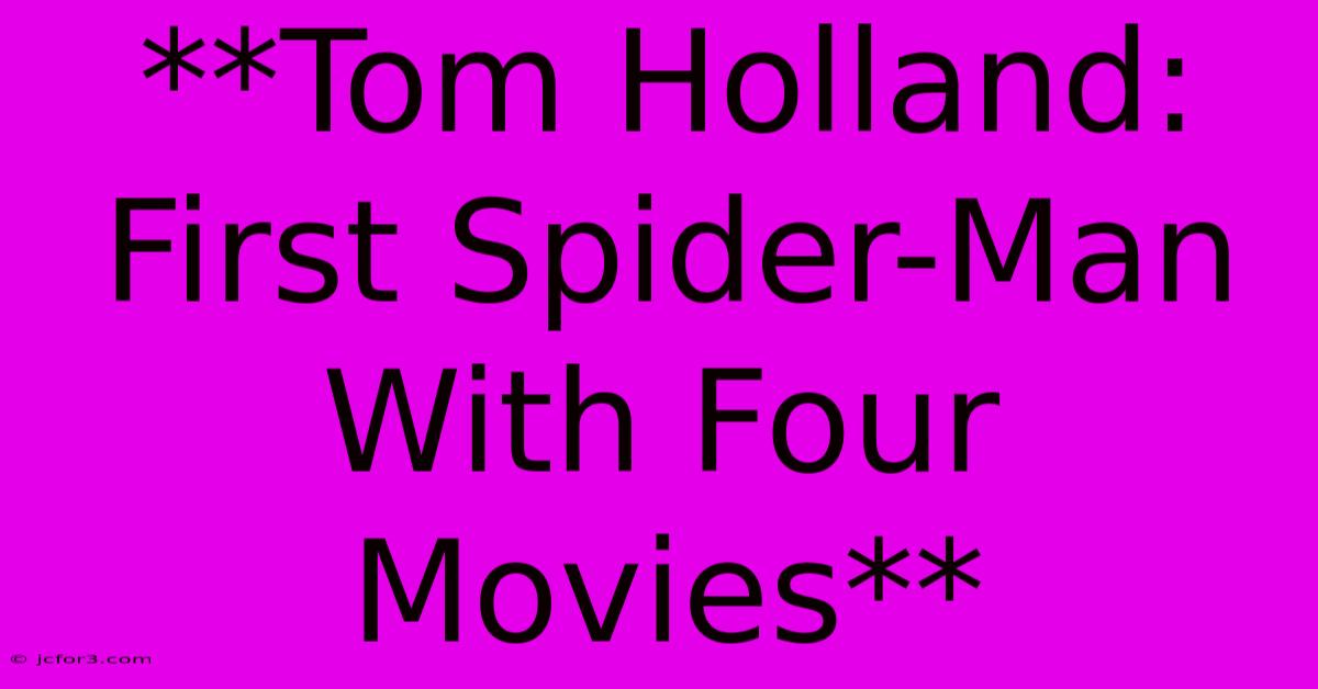 **Tom Holland: First Spider-Man With Four Movies**