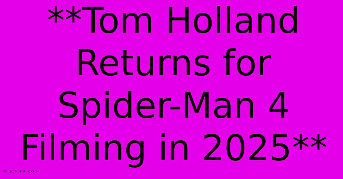 **Tom Holland Returns For Spider-Man 4 Filming In 2025** 