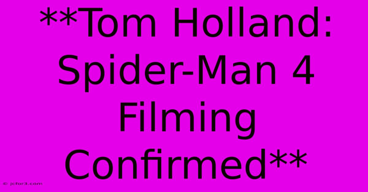 **Tom Holland: Spider-Man 4 Filming Confirmed** 