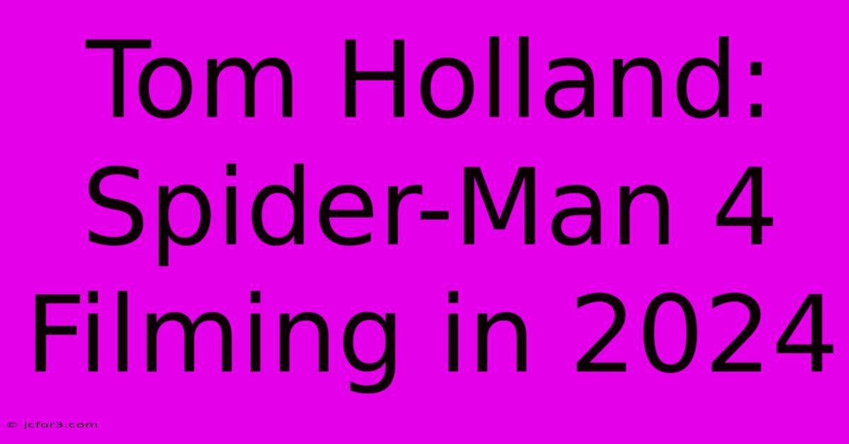 Tom Holland: Spider-Man 4 Filming In 2024