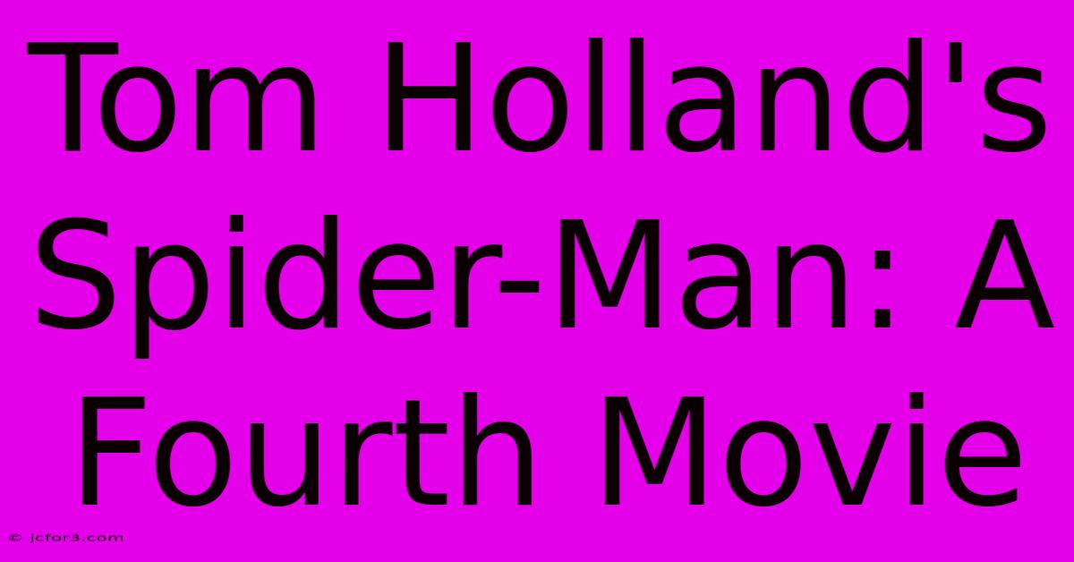 Tom Holland's Spider-Man: A Fourth Movie 