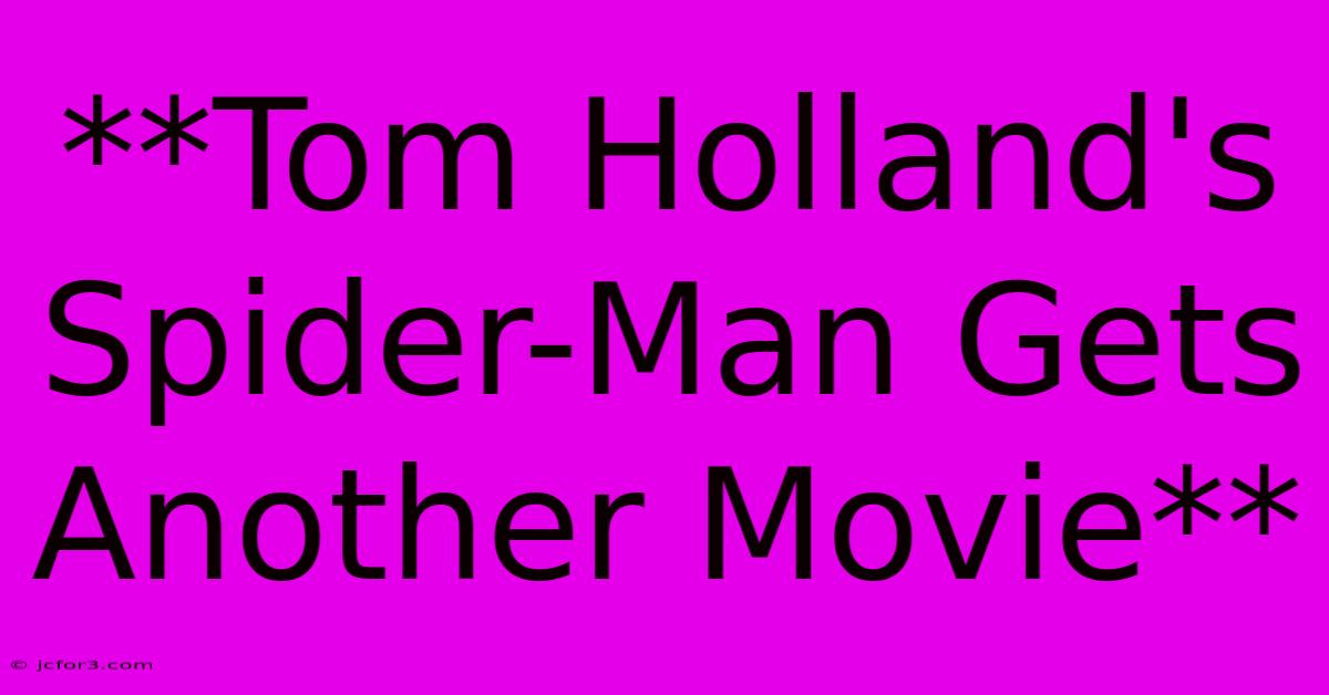 **Tom Holland's Spider-Man Gets Another Movie** 