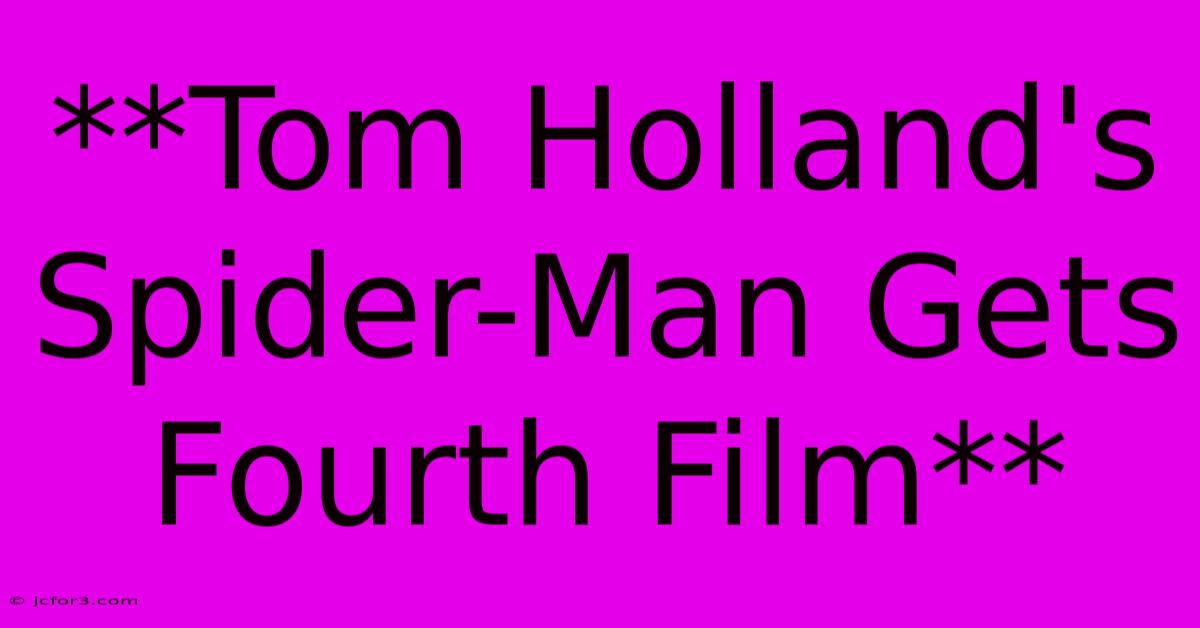 **Tom Holland's Spider-Man Gets Fourth Film**