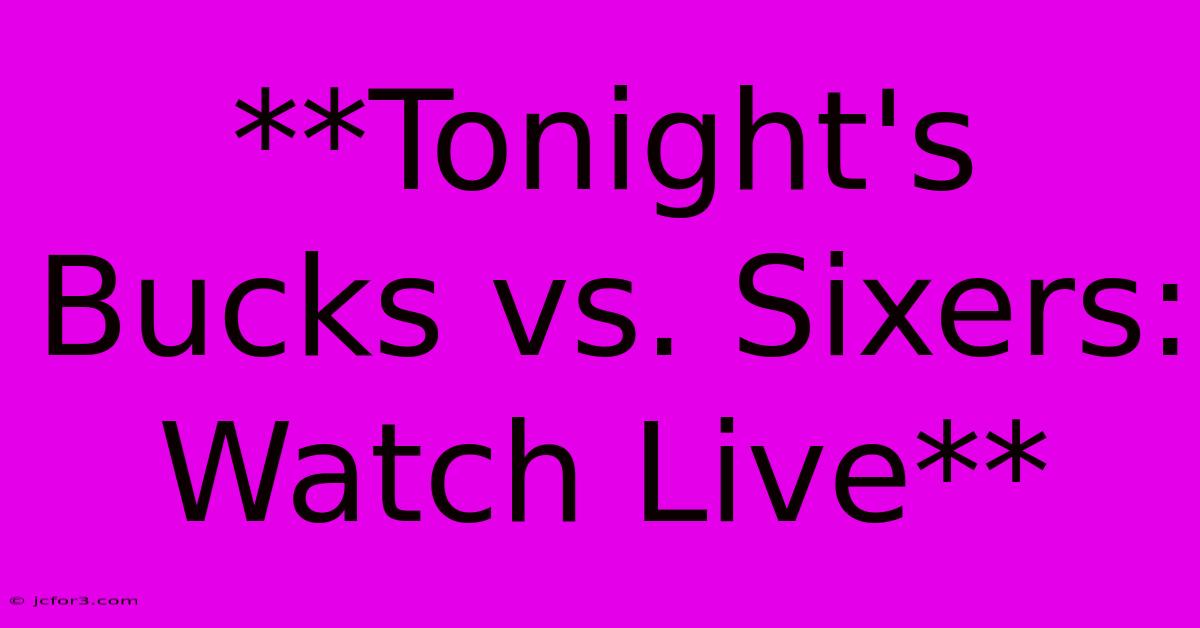 **Tonight's Bucks Vs. Sixers: Watch Live**