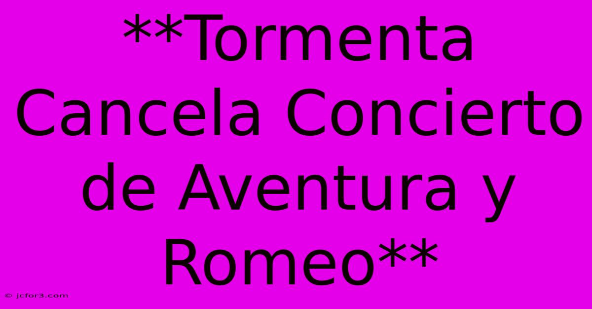 **Tormenta Cancela Concierto De Aventura Y Romeo**