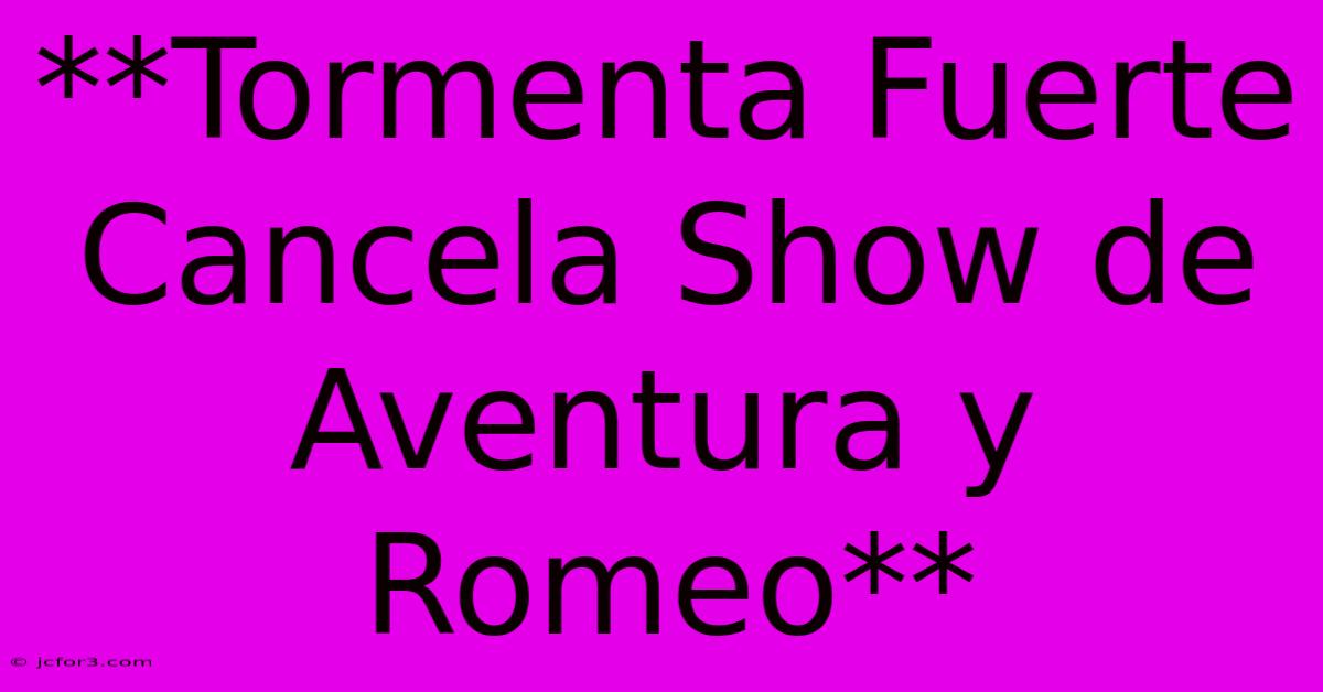 **Tormenta Fuerte Cancela Show De Aventura Y Romeo** 