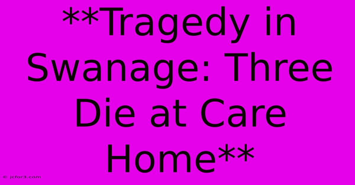 **Tragedy In Swanage: Three Die At Care Home**