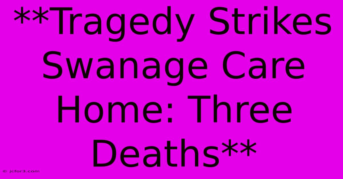 **Tragedy Strikes Swanage Care Home: Three Deaths**