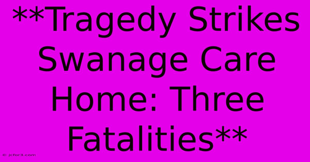 **Tragedy Strikes Swanage Care Home: Three Fatalities**