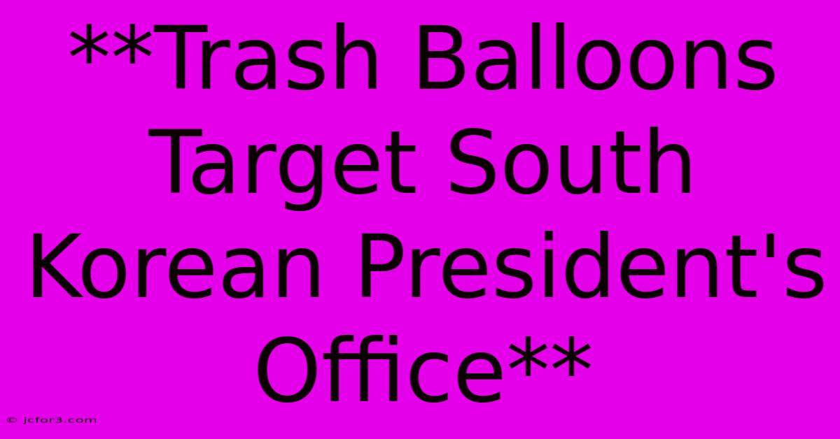 **Trash Balloons Target South Korean President's Office**