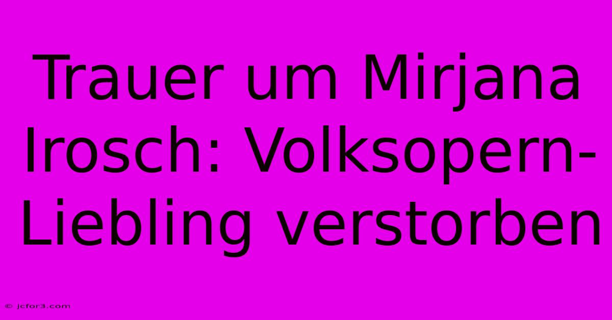 Trauer Um Mirjana Irosch: Volksopern-Liebling Verstorben