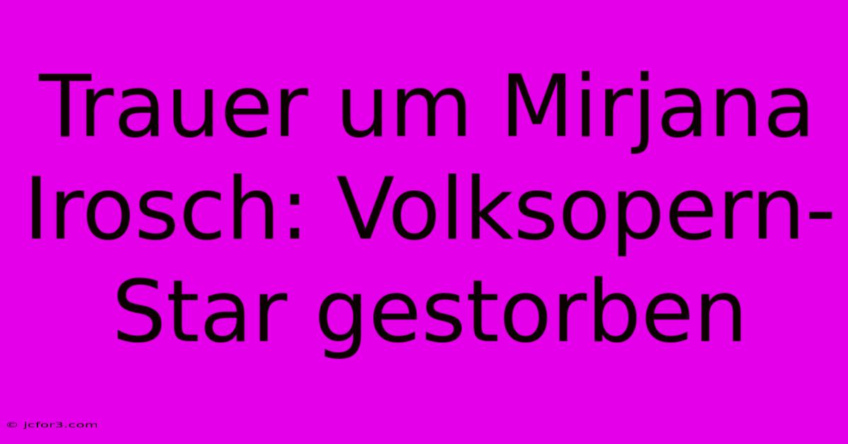 Trauer Um Mirjana Irosch: Volksopern-Star Gestorben