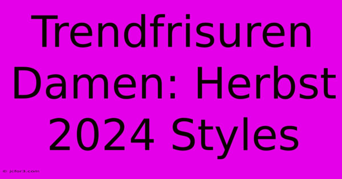 Trendfrisuren Damen: Herbst 2024 Styles 