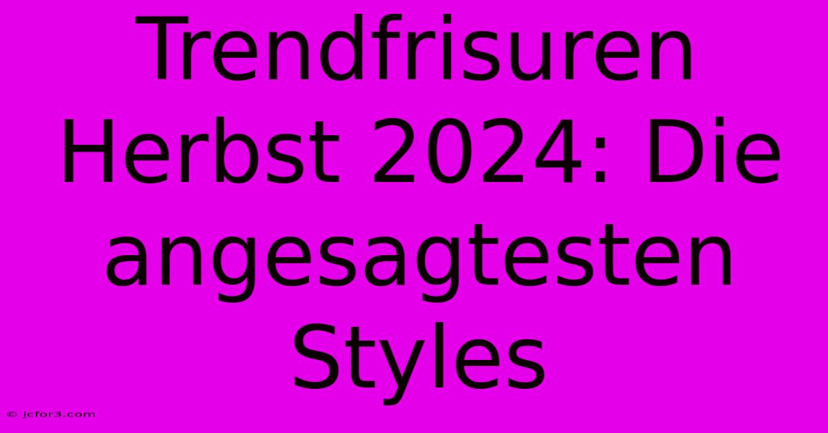 Trendfrisuren Herbst 2024: Die Angesagtesten Styles