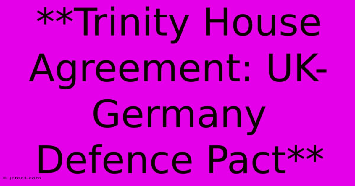 **Trinity House Agreement: UK-Germany Defence Pact**