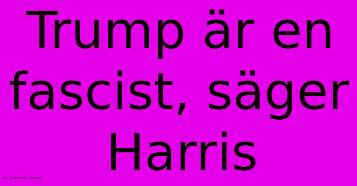 Trump Är En Fascist, Säger Harris 