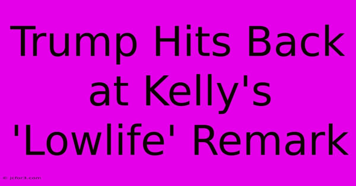 Trump Hits Back At Kelly's 'Lowlife' Remark