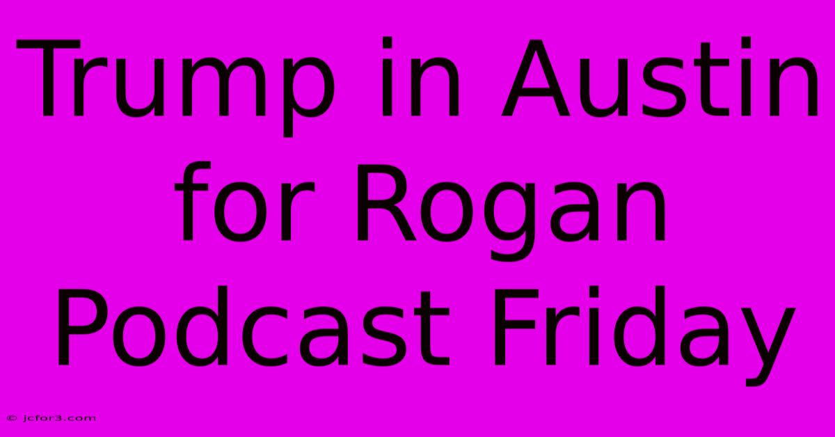 Trump In Austin For Rogan Podcast Friday 