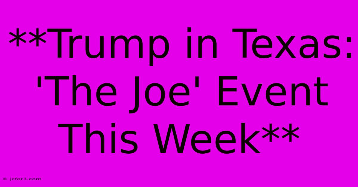 **Trump In Texas: 'The Joe' Event This Week**