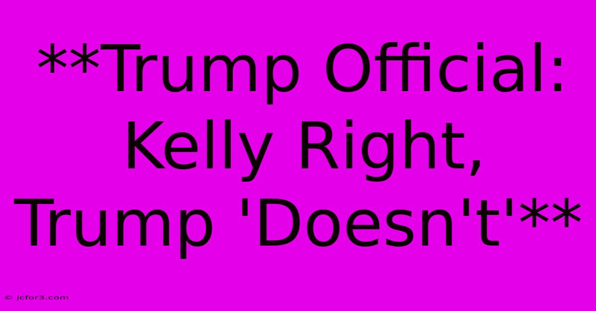 **Trump Official: Kelly Right, Trump 'Doesn't'**