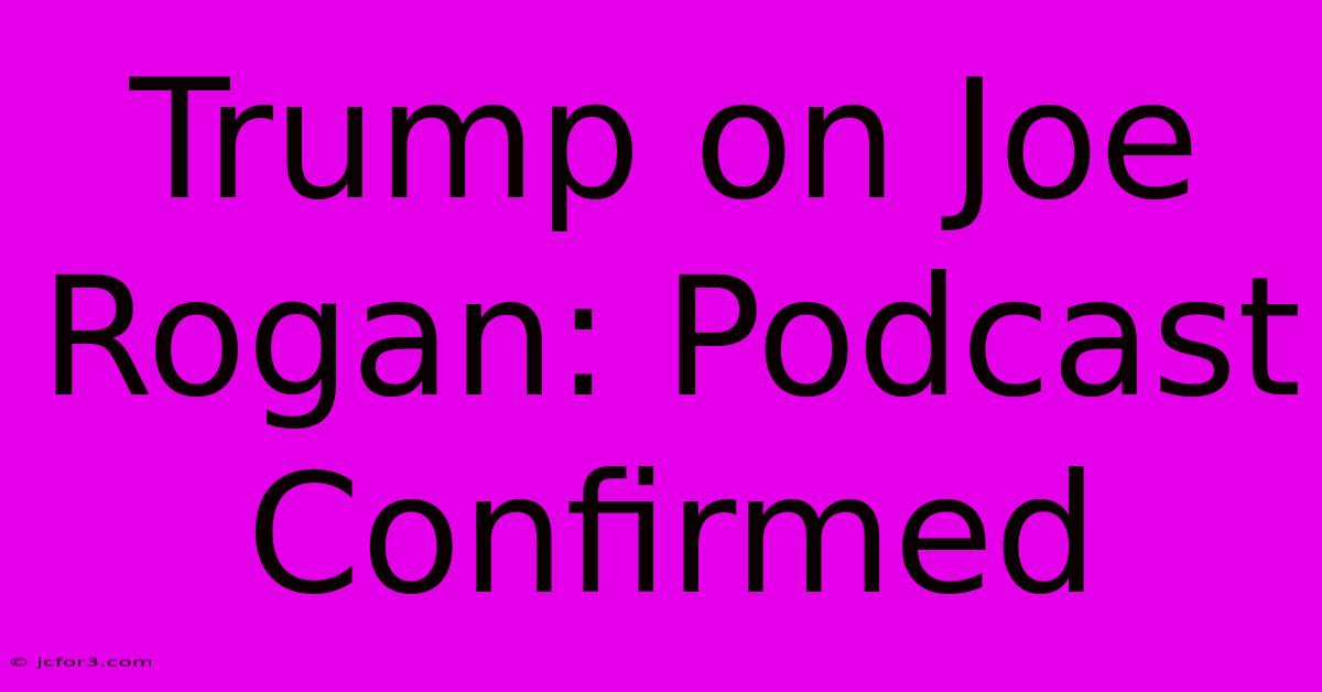 Trump On Joe Rogan: Podcast Confirmed 