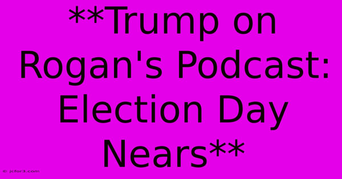 **Trump On Rogan's Podcast: Election Day Nears**