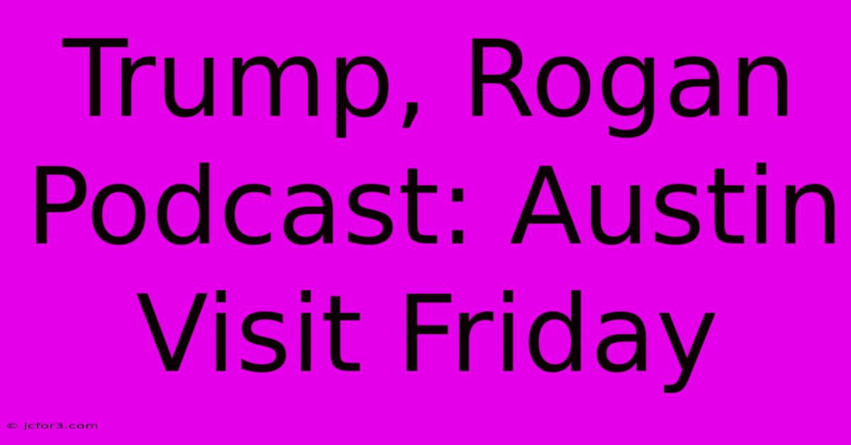 Trump, Rogan Podcast: Austin Visit Friday