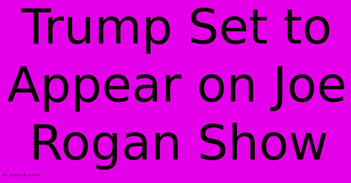 Trump Set To Appear On Joe Rogan Show