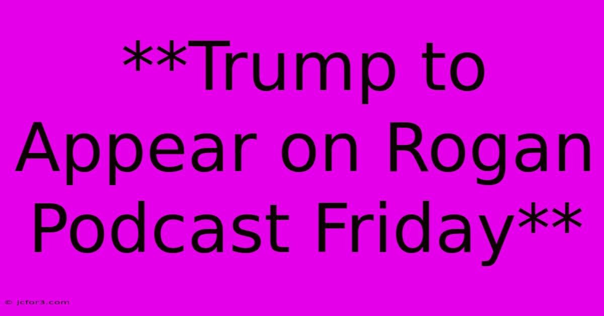 **Trump To Appear On Rogan Podcast Friday** 