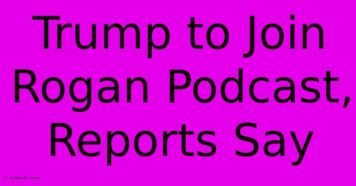 Trump To Join Rogan Podcast, Reports Say