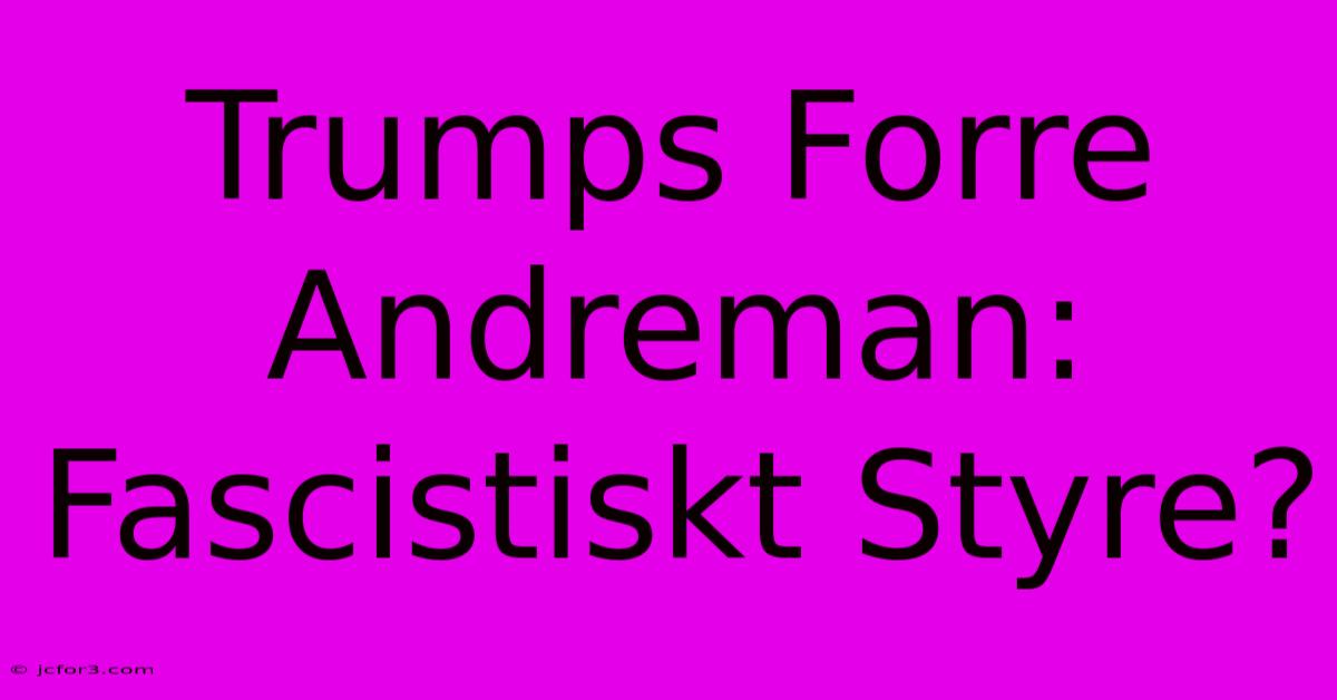 Trumps Forre Andreman: Fascistiskt Styre?