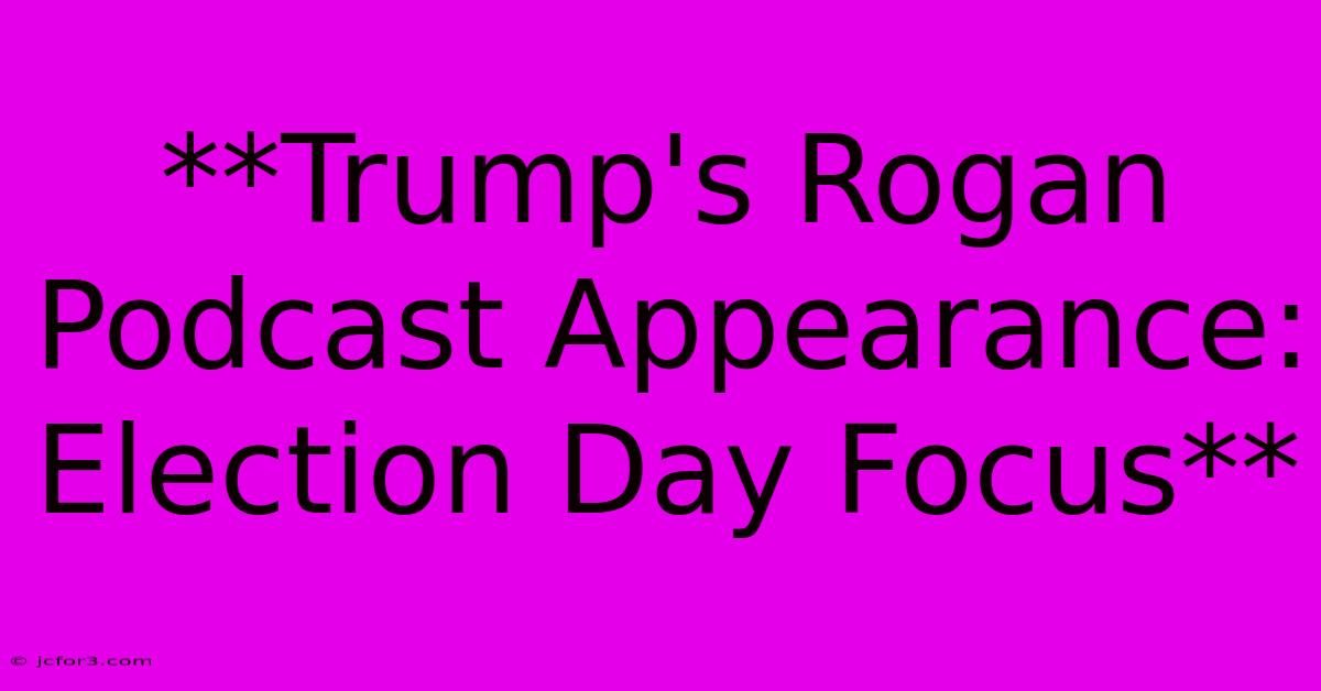 **Trump's Rogan Podcast Appearance: Election Day Focus**