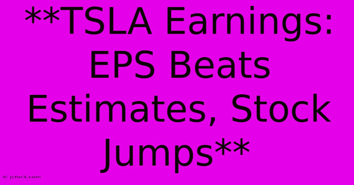 **TSLA Earnings:  EPS Beats Estimates, Stock Jumps** 