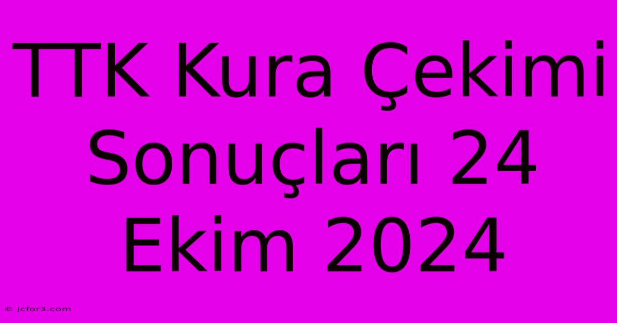 TTK Kura Çekimi Sonuçları 24 Ekim 2024