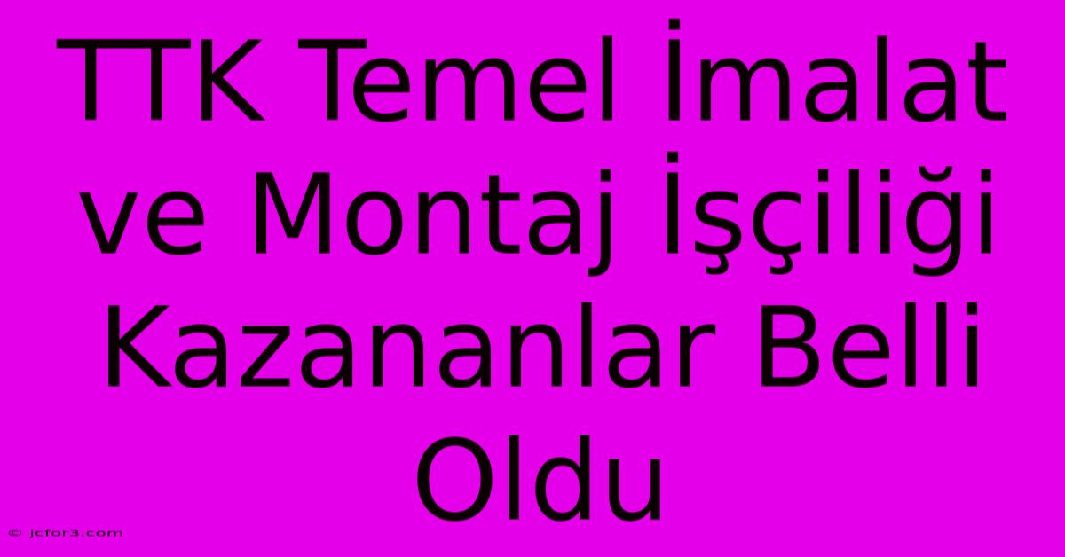 TTK Temel İmalat Ve Montaj İşçiliği Kazananlar Belli Oldu