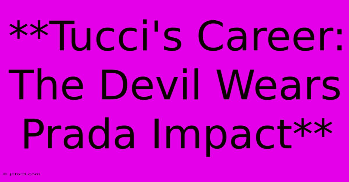 **Tucci's Career: The Devil Wears Prada Impact**