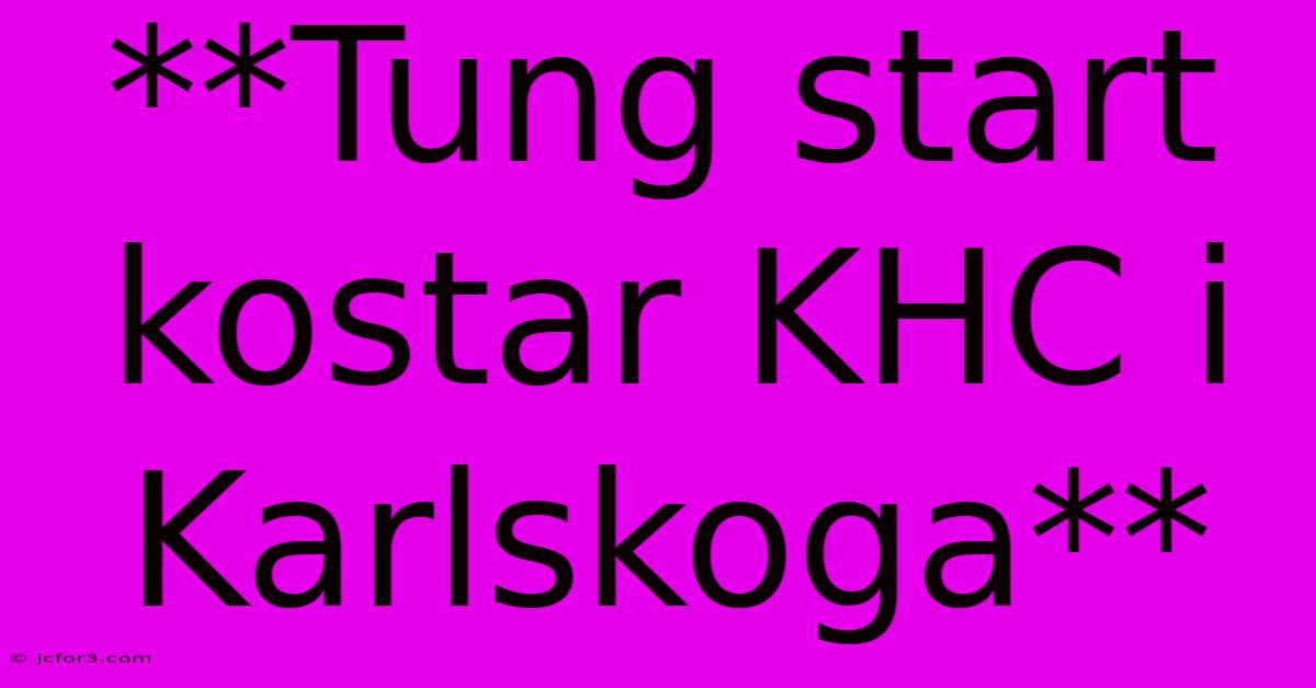 **Tung Start Kostar KHC I Karlskoga**