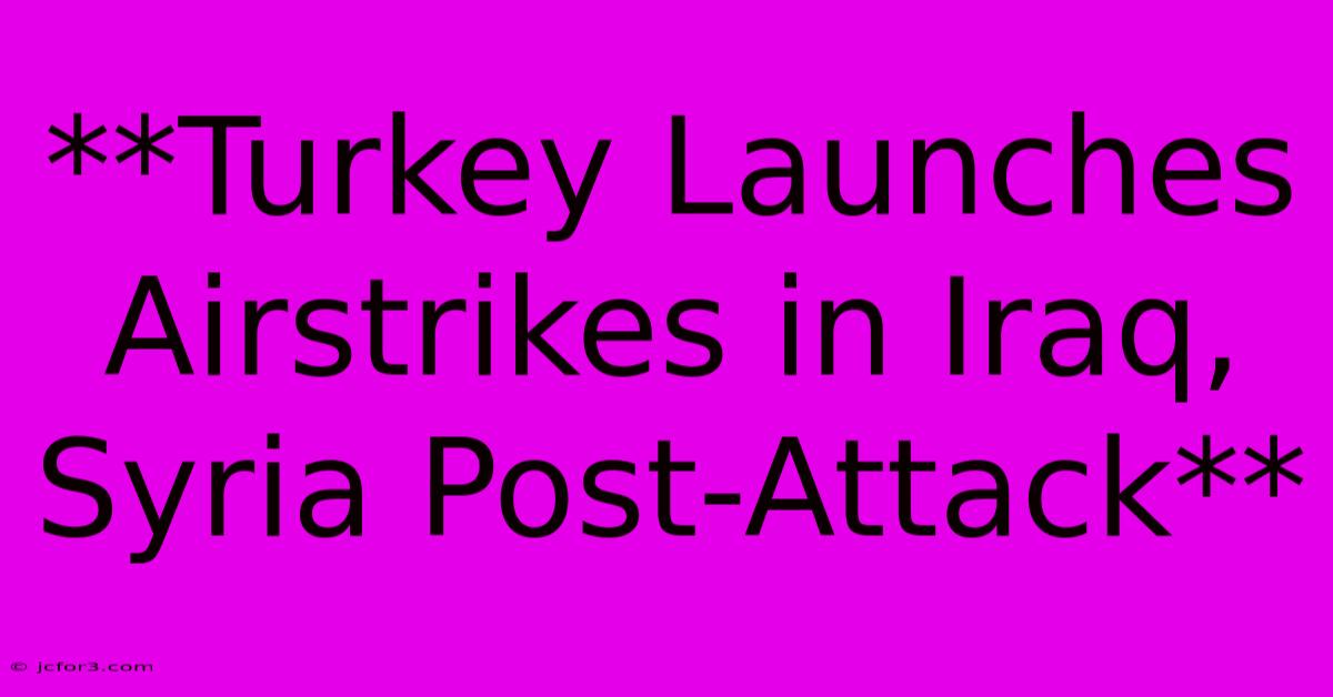 **Turkey Launches Airstrikes In Iraq, Syria Post-Attack**