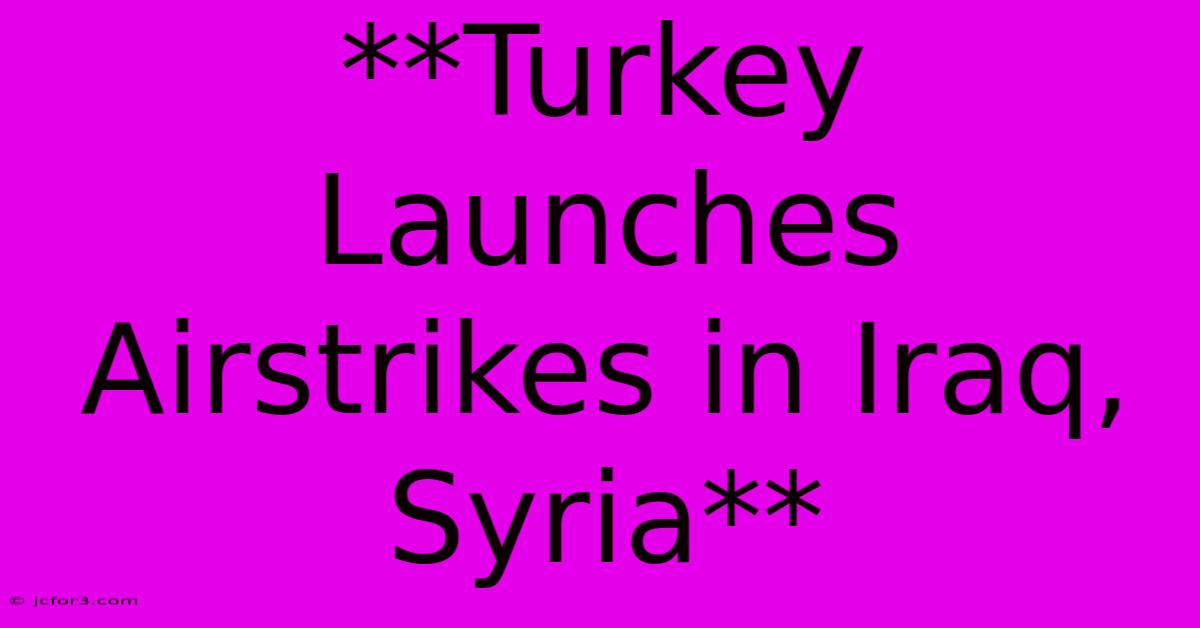 **Turkey Launches Airstrikes In Iraq, Syria**