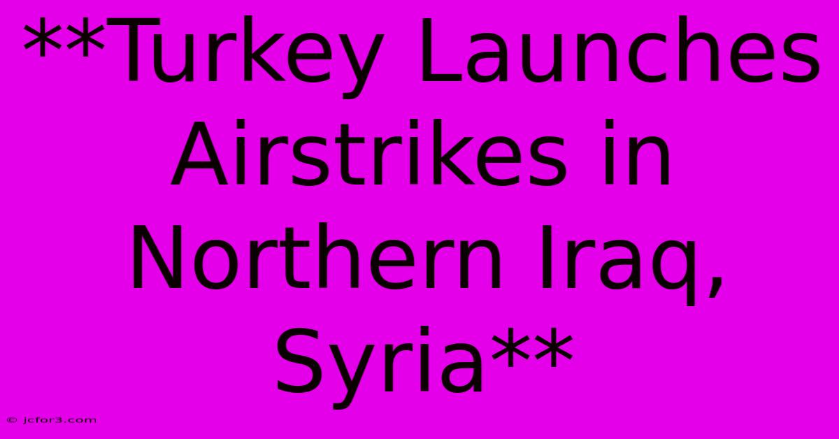 **Turkey Launches Airstrikes In Northern Iraq, Syria**