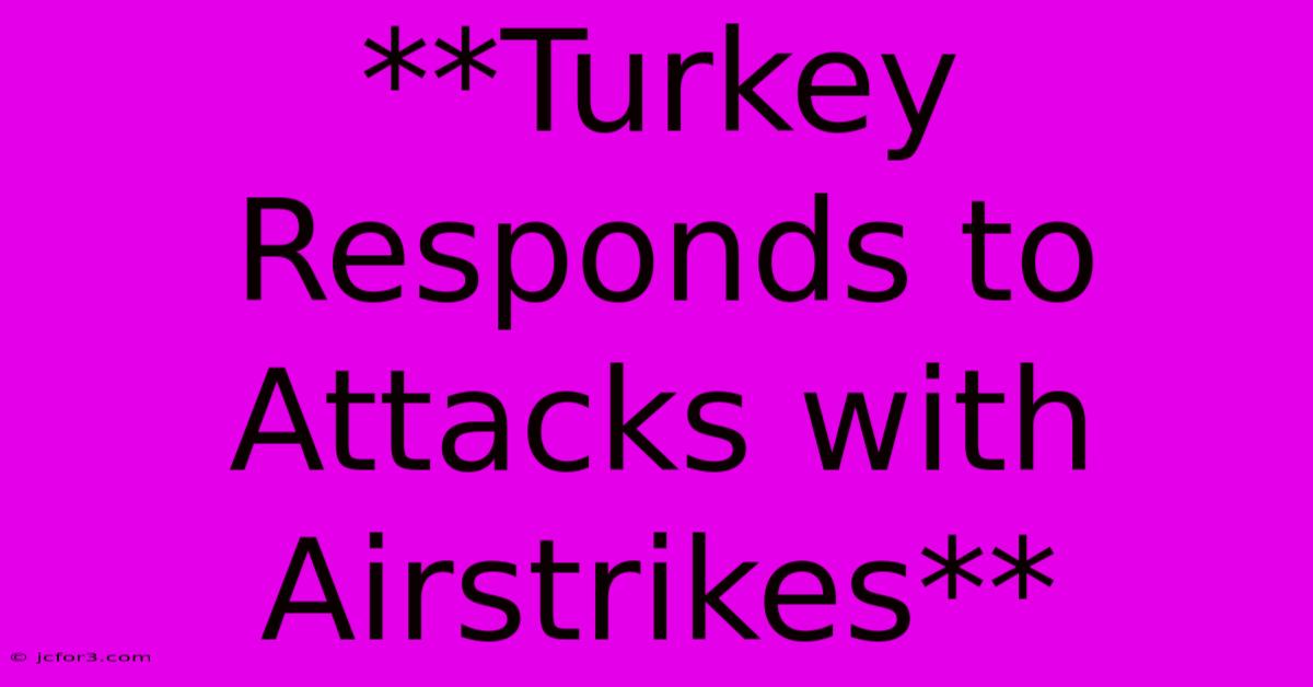 **Turkey Responds To Attacks With Airstrikes** 