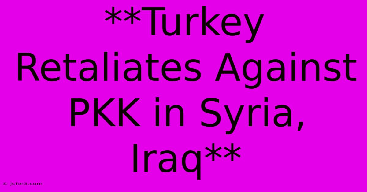 **Turkey Retaliates Against PKK In Syria, Iraq**