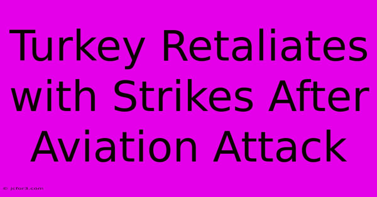 Turkey Retaliates With Strikes After Aviation Attack 