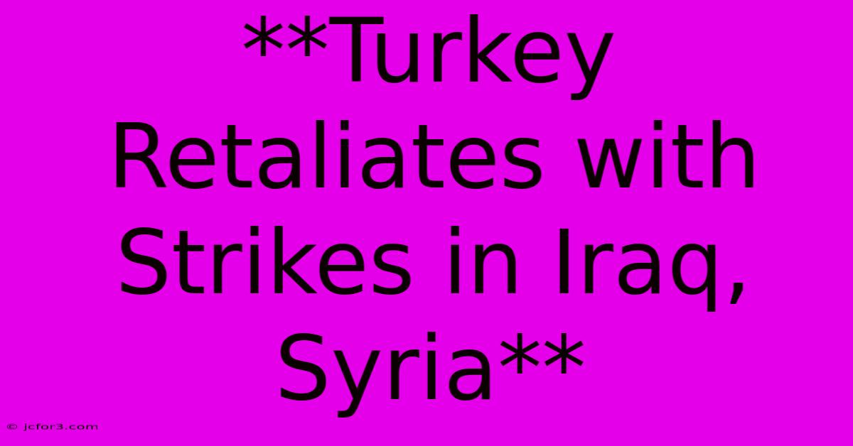 **Turkey Retaliates With Strikes In Iraq, Syria** 