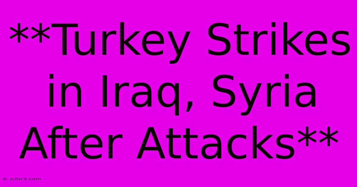 **Turkey Strikes In Iraq, Syria After Attacks**